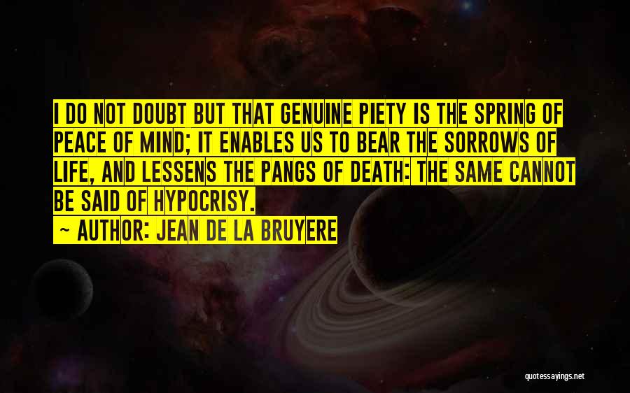 Jean De La Bruyere Quotes: I Do Not Doubt But That Genuine Piety Is The Spring Of Peace Of Mind; It Enables Us To Bear