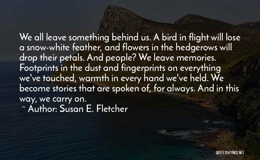 Susan E. Fletcher Quotes: We All Leave Something Behind Us. A Bird In Flight Will Lose A Snow-white Feather, And Flowers In The Hedgerows