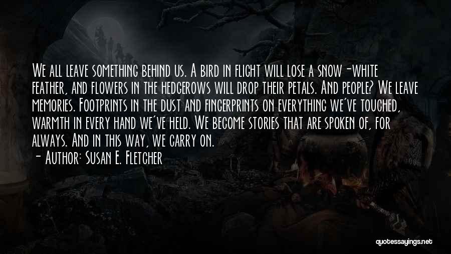 Susan E. Fletcher Quotes: We All Leave Something Behind Us. A Bird In Flight Will Lose A Snow-white Feather, And Flowers In The Hedgerows