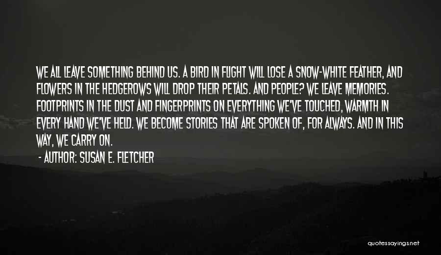 Susan E. Fletcher Quotes: We All Leave Something Behind Us. A Bird In Flight Will Lose A Snow-white Feather, And Flowers In The Hedgerows