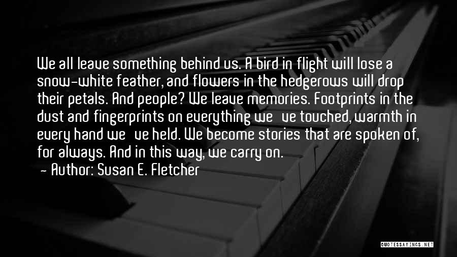 Susan E. Fletcher Quotes: We All Leave Something Behind Us. A Bird In Flight Will Lose A Snow-white Feather, And Flowers In The Hedgerows