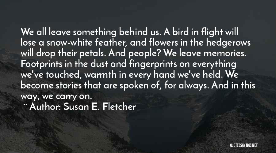 Susan E. Fletcher Quotes: We All Leave Something Behind Us. A Bird In Flight Will Lose A Snow-white Feather, And Flowers In The Hedgerows