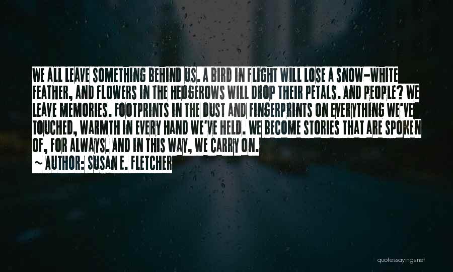 Susan E. Fletcher Quotes: We All Leave Something Behind Us. A Bird In Flight Will Lose A Snow-white Feather, And Flowers In The Hedgerows