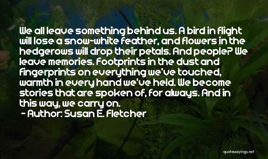 Susan E. Fletcher Quotes: We All Leave Something Behind Us. A Bird In Flight Will Lose A Snow-white Feather, And Flowers In The Hedgerows