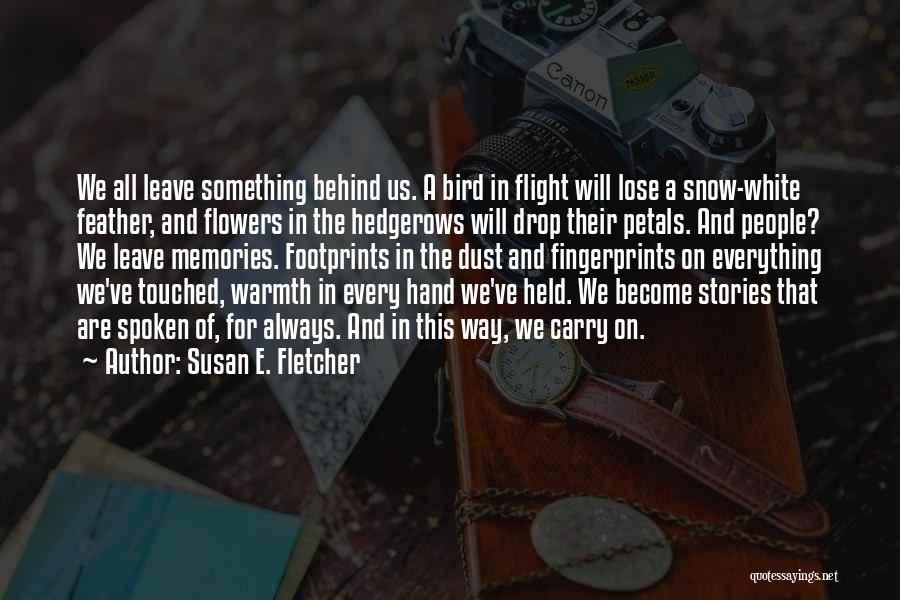 Susan E. Fletcher Quotes: We All Leave Something Behind Us. A Bird In Flight Will Lose A Snow-white Feather, And Flowers In The Hedgerows