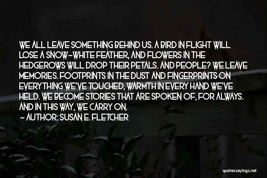 Susan E. Fletcher Quotes: We All Leave Something Behind Us. A Bird In Flight Will Lose A Snow-white Feather, And Flowers In The Hedgerows