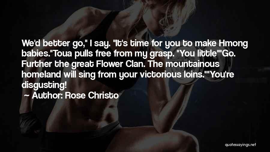 Rose Christo Quotes: We'd Better Go, I Say. It's Time For You To Make Hmong Babies.toua Pulls Free From My Grasp. You Littlego.