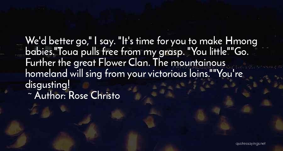 Rose Christo Quotes: We'd Better Go, I Say. It's Time For You To Make Hmong Babies.toua Pulls Free From My Grasp. You Littlego.