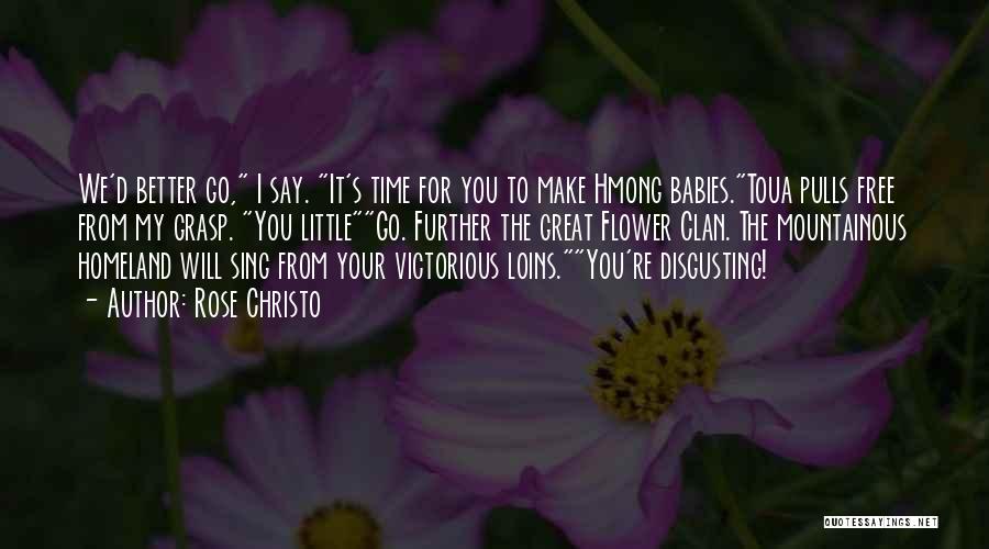 Rose Christo Quotes: We'd Better Go, I Say. It's Time For You To Make Hmong Babies.toua Pulls Free From My Grasp. You Littlego.