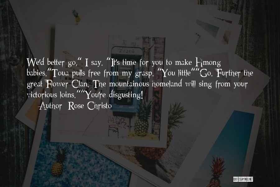 Rose Christo Quotes: We'd Better Go, I Say. It's Time For You To Make Hmong Babies.toua Pulls Free From My Grasp. You Littlego.
