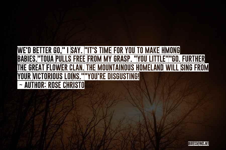 Rose Christo Quotes: We'd Better Go, I Say. It's Time For You To Make Hmong Babies.toua Pulls Free From My Grasp. You Littlego.