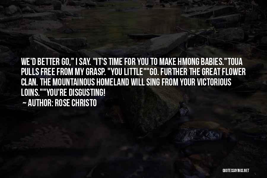 Rose Christo Quotes: We'd Better Go, I Say. It's Time For You To Make Hmong Babies.toua Pulls Free From My Grasp. You Littlego.