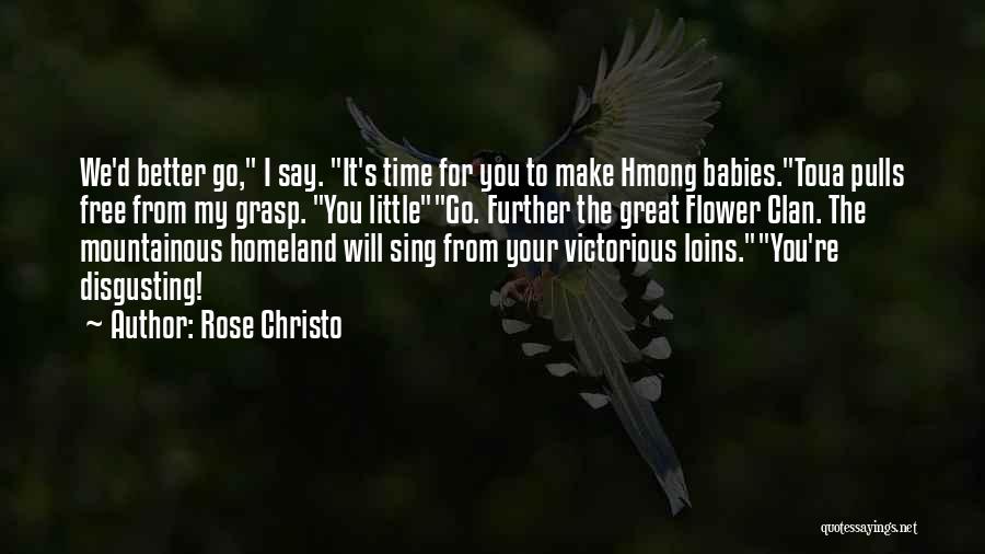 Rose Christo Quotes: We'd Better Go, I Say. It's Time For You To Make Hmong Babies.toua Pulls Free From My Grasp. You Littlego.