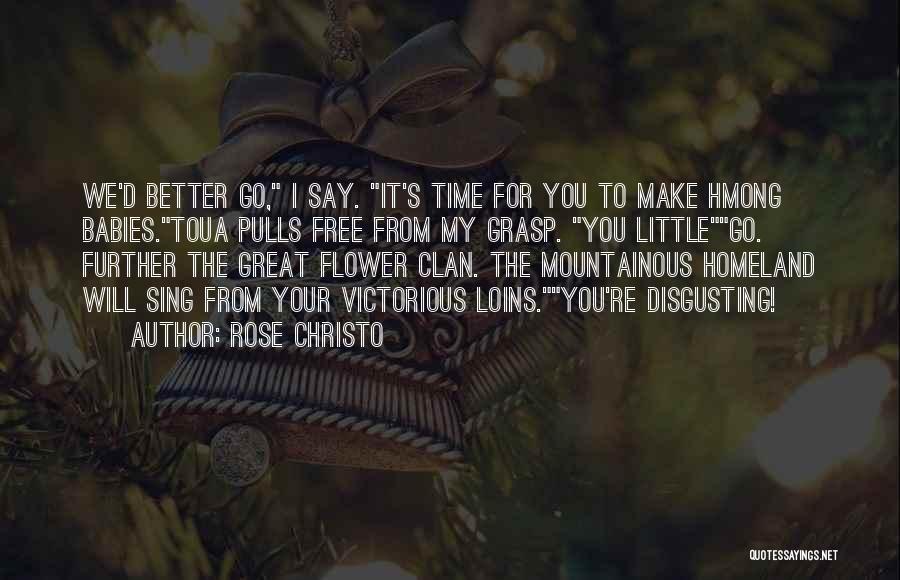 Rose Christo Quotes: We'd Better Go, I Say. It's Time For You To Make Hmong Babies.toua Pulls Free From My Grasp. You Littlego.