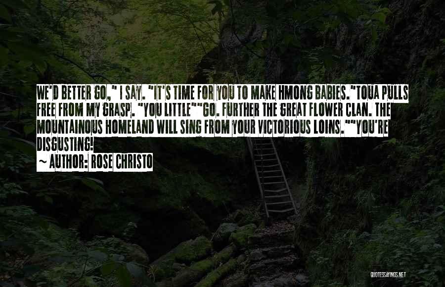 Rose Christo Quotes: We'd Better Go, I Say. It's Time For You To Make Hmong Babies.toua Pulls Free From My Grasp. You Littlego.