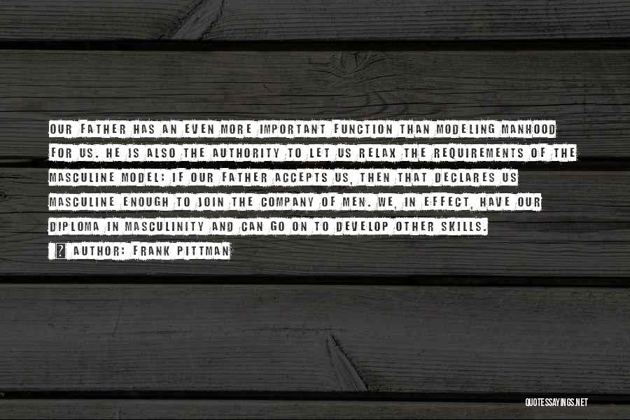 Frank Pittman Quotes: Our Father Has An Even More Important Function Than Modeling Manhood For Us. He Is Also The Authority To Let