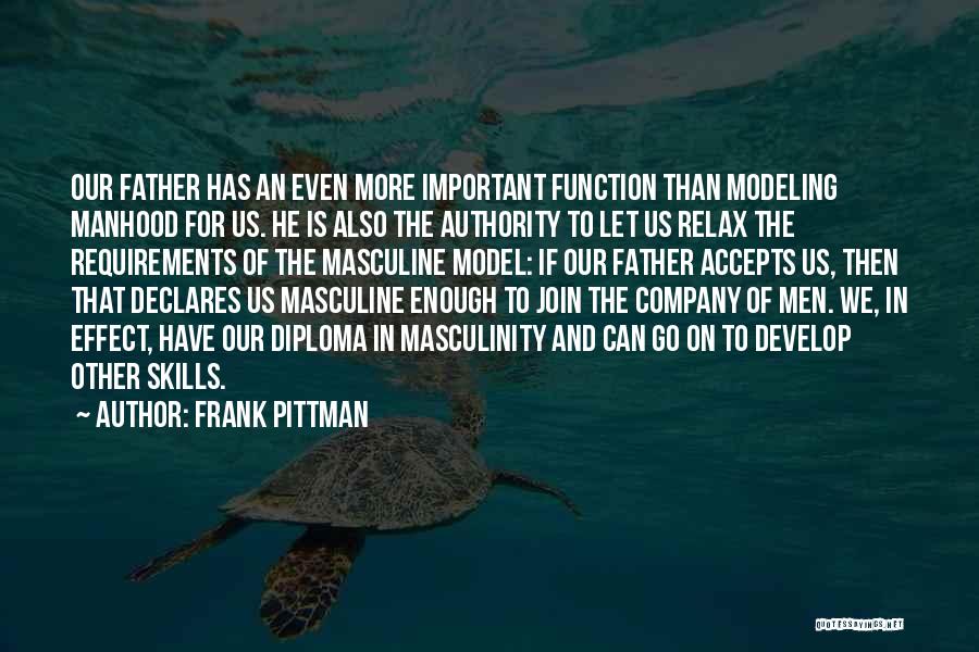 Frank Pittman Quotes: Our Father Has An Even More Important Function Than Modeling Manhood For Us. He Is Also The Authority To Let