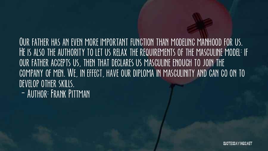 Frank Pittman Quotes: Our Father Has An Even More Important Function Than Modeling Manhood For Us. He Is Also The Authority To Let