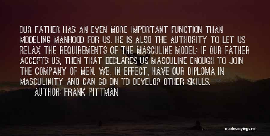 Frank Pittman Quotes: Our Father Has An Even More Important Function Than Modeling Manhood For Us. He Is Also The Authority To Let