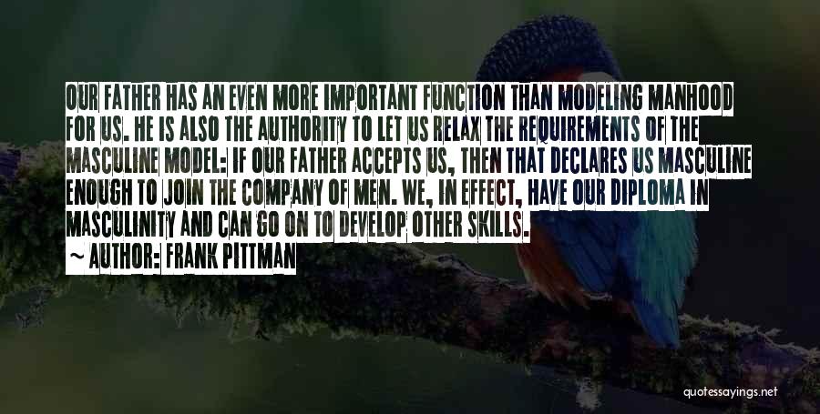 Frank Pittman Quotes: Our Father Has An Even More Important Function Than Modeling Manhood For Us. He Is Also The Authority To Let