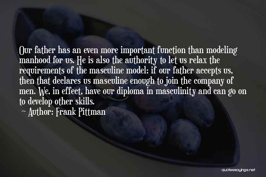 Frank Pittman Quotes: Our Father Has An Even More Important Function Than Modeling Manhood For Us. He Is Also The Authority To Let
