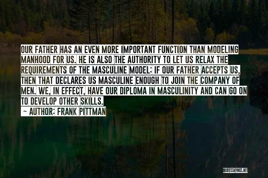 Frank Pittman Quotes: Our Father Has An Even More Important Function Than Modeling Manhood For Us. He Is Also The Authority To Let