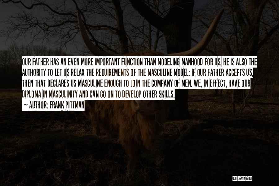 Frank Pittman Quotes: Our Father Has An Even More Important Function Than Modeling Manhood For Us. He Is Also The Authority To Let