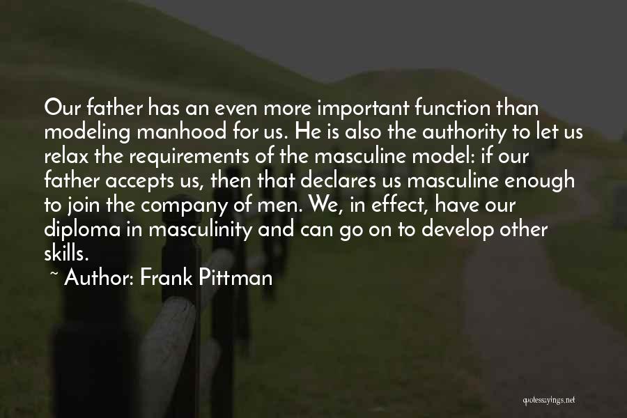 Frank Pittman Quotes: Our Father Has An Even More Important Function Than Modeling Manhood For Us. He Is Also The Authority To Let