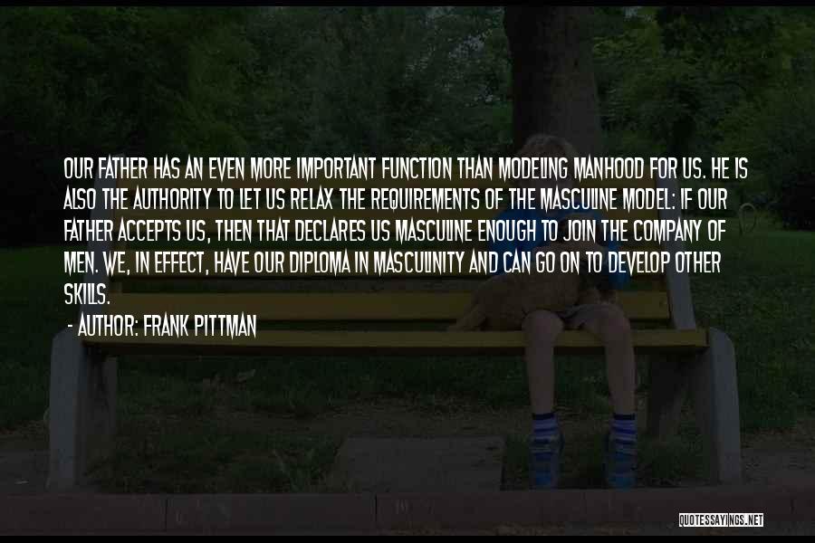 Frank Pittman Quotes: Our Father Has An Even More Important Function Than Modeling Manhood For Us. He Is Also The Authority To Let