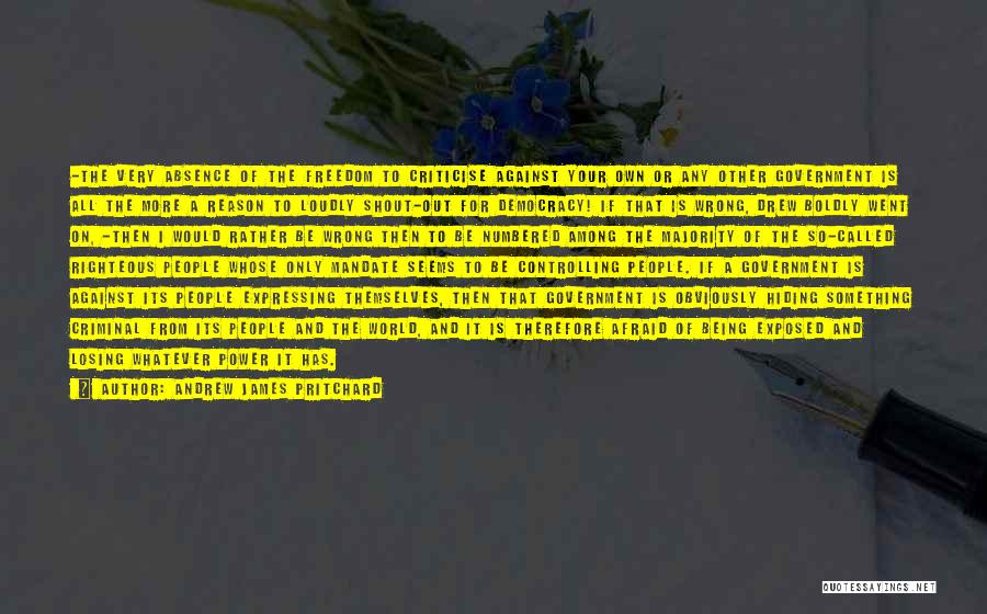 Andrew James Pritchard Quotes: -the Very Absence Of The Freedom To Criticise Against Your Own Or Any Other Government Is All The More A