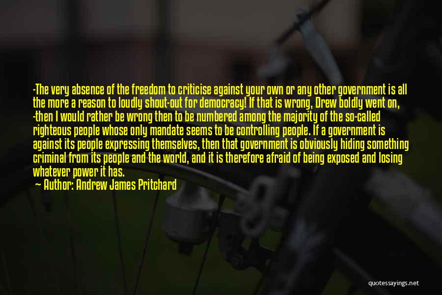 Andrew James Pritchard Quotes: -the Very Absence Of The Freedom To Criticise Against Your Own Or Any Other Government Is All The More A