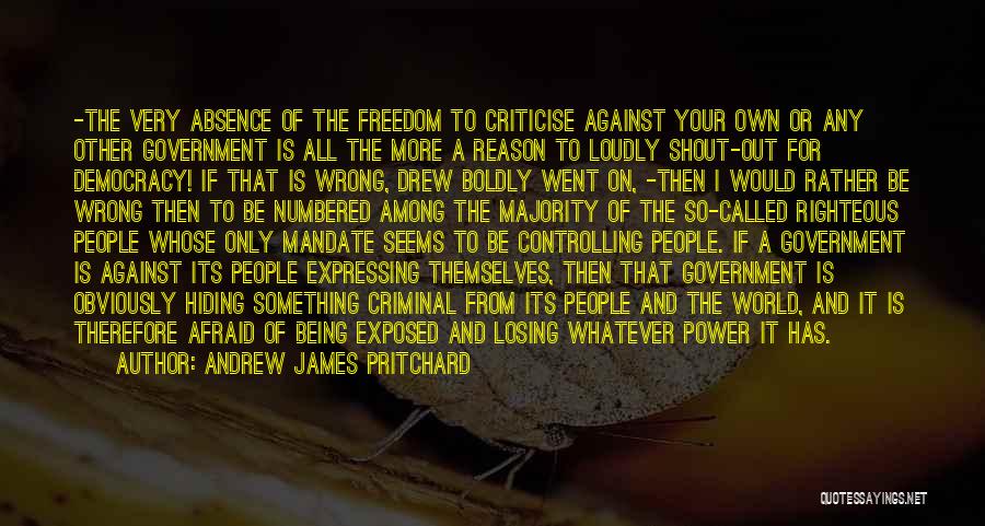 Andrew James Pritchard Quotes: -the Very Absence Of The Freedom To Criticise Against Your Own Or Any Other Government Is All The More A