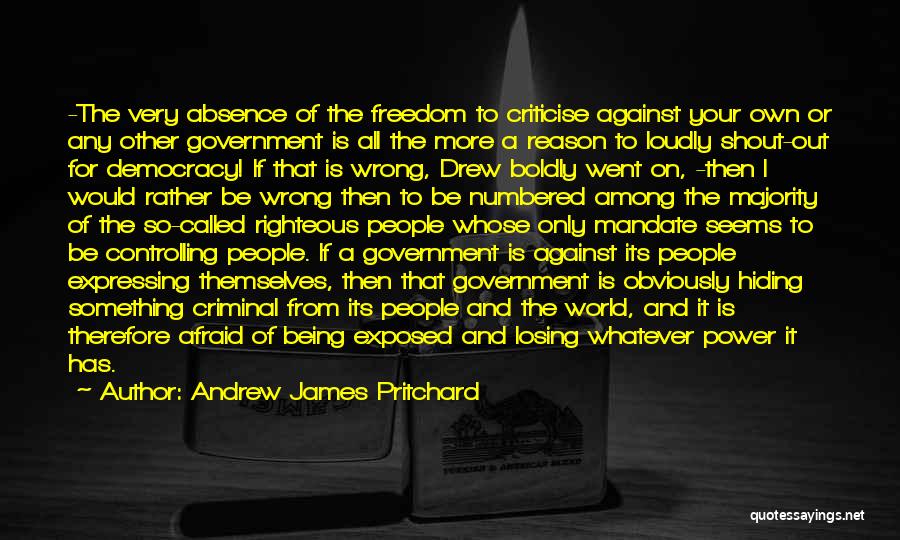 Andrew James Pritchard Quotes: -the Very Absence Of The Freedom To Criticise Against Your Own Or Any Other Government Is All The More A