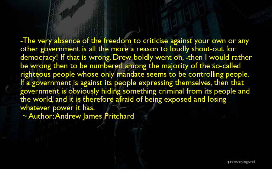 Andrew James Pritchard Quotes: -the Very Absence Of The Freedom To Criticise Against Your Own Or Any Other Government Is All The More A