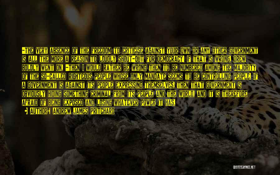Andrew James Pritchard Quotes: -the Very Absence Of The Freedom To Criticise Against Your Own Or Any Other Government Is All The More A