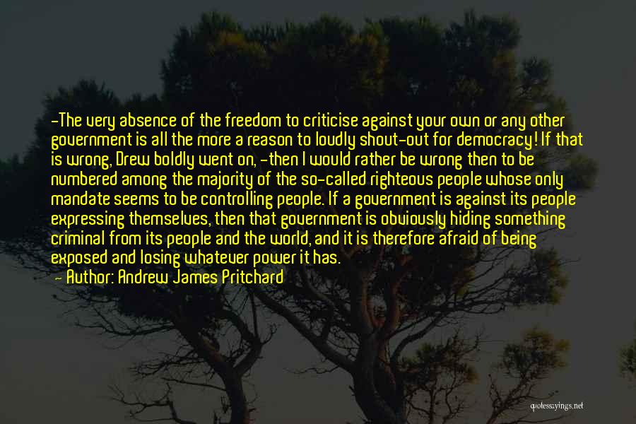 Andrew James Pritchard Quotes: -the Very Absence Of The Freedom To Criticise Against Your Own Or Any Other Government Is All The More A