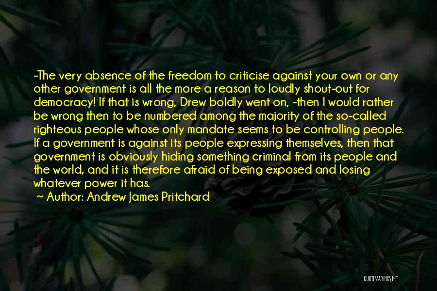 Andrew James Pritchard Quotes: -the Very Absence Of The Freedom To Criticise Against Your Own Or Any Other Government Is All The More A