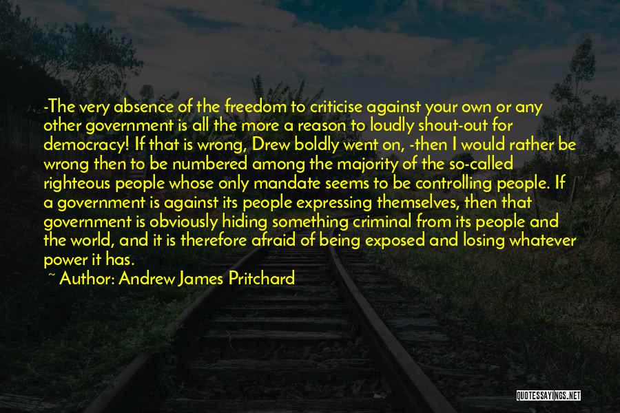 Andrew James Pritchard Quotes: -the Very Absence Of The Freedom To Criticise Against Your Own Or Any Other Government Is All The More A