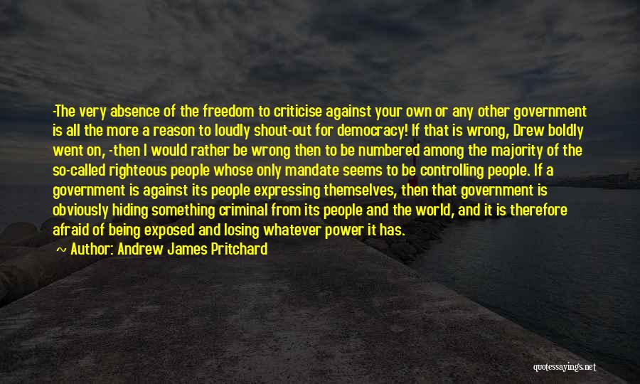 Andrew James Pritchard Quotes: -the Very Absence Of The Freedom To Criticise Against Your Own Or Any Other Government Is All The More A