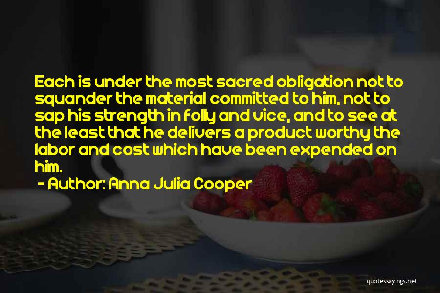 Anna Julia Cooper Quotes: Each Is Under The Most Sacred Obligation Not To Squander The Material Committed To Him, Not To Sap His Strength