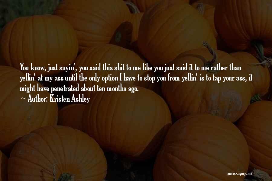 Kristen Ashley Quotes: You Know, Just Sayin', You Said This Shit To Me Like You Just Said It To Me Rather Than Yellin'