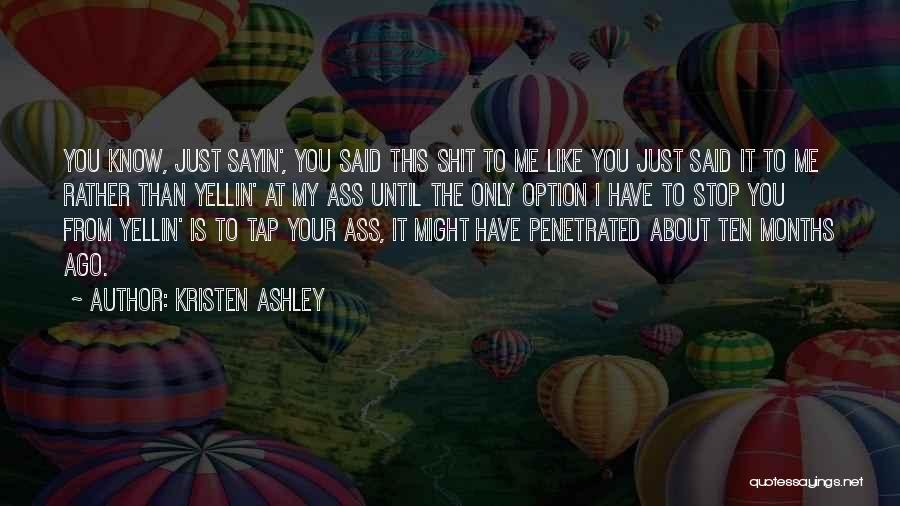Kristen Ashley Quotes: You Know, Just Sayin', You Said This Shit To Me Like You Just Said It To Me Rather Than Yellin'