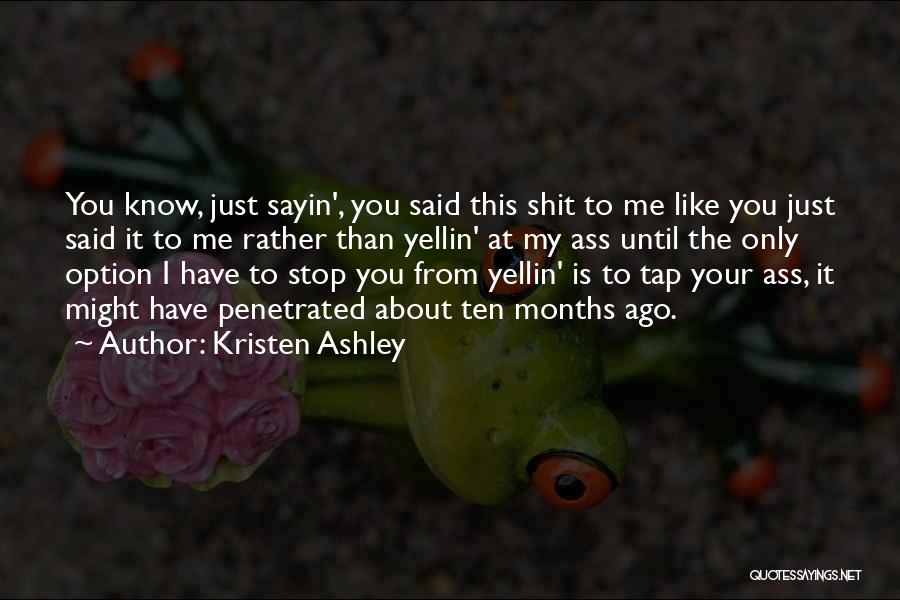 Kristen Ashley Quotes: You Know, Just Sayin', You Said This Shit To Me Like You Just Said It To Me Rather Than Yellin'
