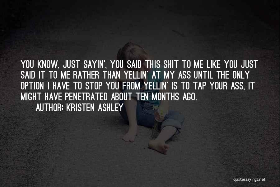 Kristen Ashley Quotes: You Know, Just Sayin', You Said This Shit To Me Like You Just Said It To Me Rather Than Yellin'