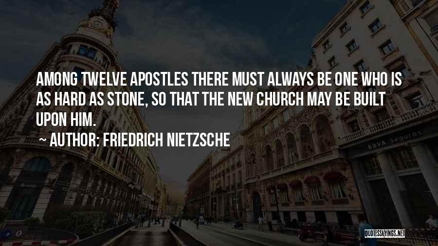 Friedrich Nietzsche Quotes: Among Twelve Apostles There Must Always Be One Who Is As Hard As Stone, So That The New Church May