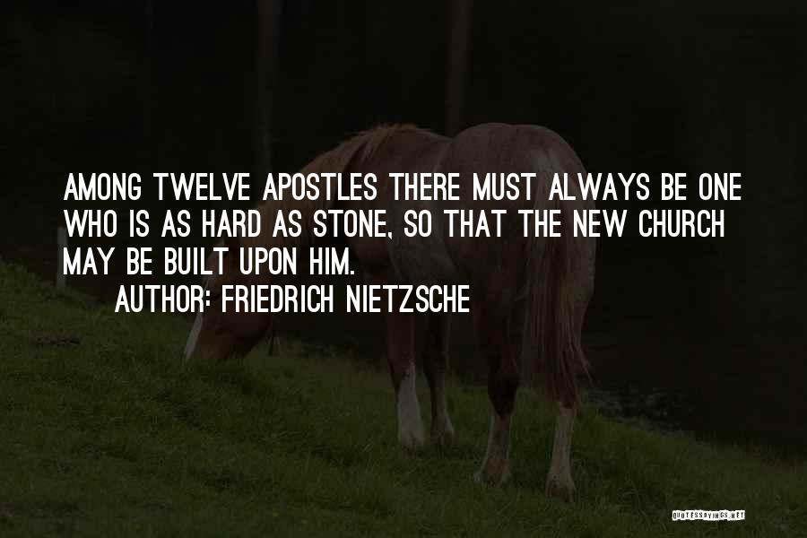 Friedrich Nietzsche Quotes: Among Twelve Apostles There Must Always Be One Who Is As Hard As Stone, So That The New Church May