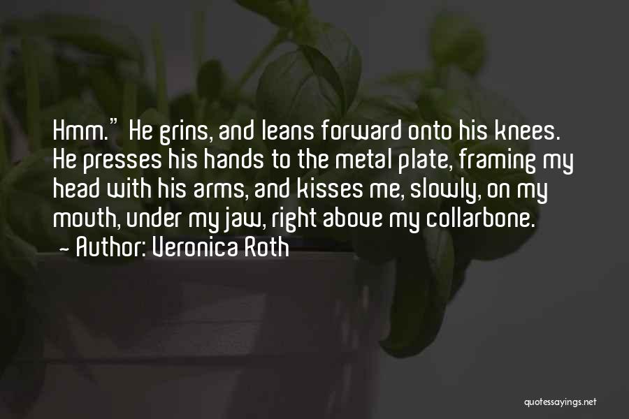 Veronica Roth Quotes: Hmm. He Grins, And Leans Forward Onto His Knees. He Presses His Hands To The Metal Plate, Framing My Head