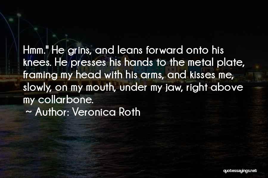 Veronica Roth Quotes: Hmm. He Grins, And Leans Forward Onto His Knees. He Presses His Hands To The Metal Plate, Framing My Head