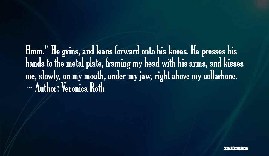 Veronica Roth Quotes: Hmm. He Grins, And Leans Forward Onto His Knees. He Presses His Hands To The Metal Plate, Framing My Head