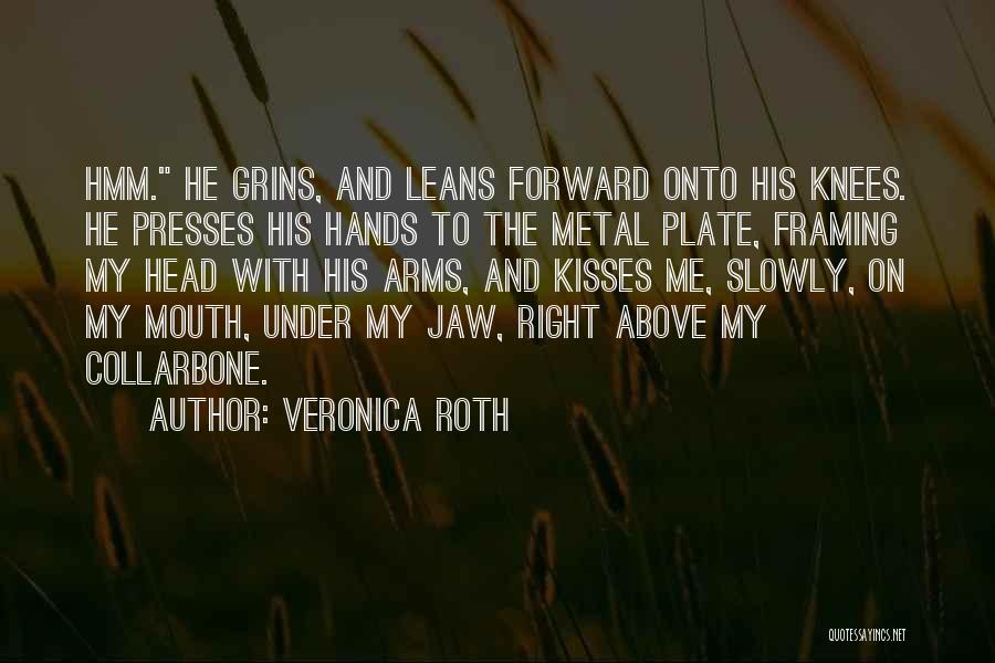 Veronica Roth Quotes: Hmm. He Grins, And Leans Forward Onto His Knees. He Presses His Hands To The Metal Plate, Framing My Head